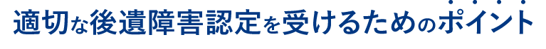 適切な後遺障害認定を受けるためのポイント