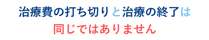 「治療費打ち切り=治療終了」ではない