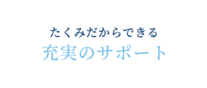 たくみだからできる充実のサポート
