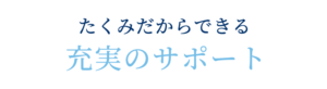たくみだからできる充実のサポート