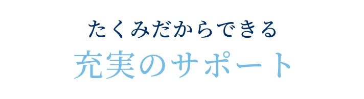 たくみだからできる充実のサポート