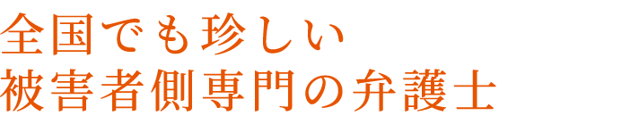 全国でも珍しい被害者側専門の弁護士